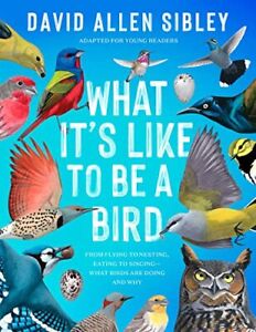 What It's Like to Be a Bird (Adapted for Young Readers): From Flying to Nest...