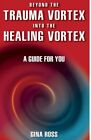 Beyond the Trauma Vortex:  A Guide for Healing By Gina Ross