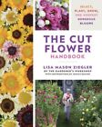 Cut Flower Handbook : Select, Plant, Grow, and Harvest Gorgeous Blooms, Hardc...