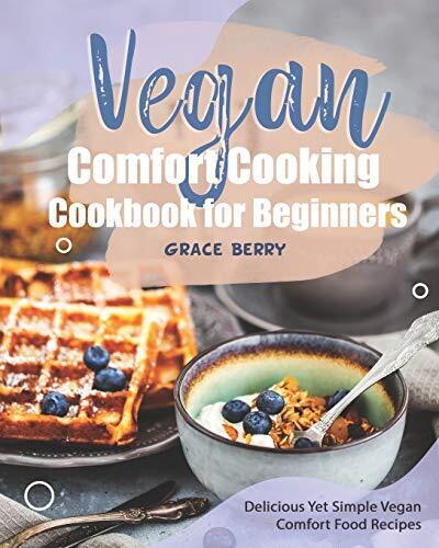 Vegan Comfort Cooking Cookbook for Beginners: Delicious Yet Simple Vegan Com...