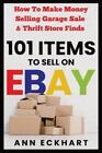 101 Items To Sell On Ebay: How to Make Money Selling Garage Sale & Thrift Sto...