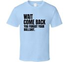 Wait Come Back You Forgot Your Bullshit Funny Rude Offensive Xmas Gifts T Shirt