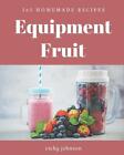 365 Homemade Equipment Fruit Recipes: The Equipment Fruit Cookbook for All Thing