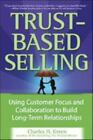 Trust-Based Selling: Using Customer Focus and Collaboration to Build Long