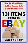 101 Items To Sell On Ebay: How to Make Money Selling Garage Sale & Thrift St...