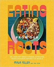 Eating from Our Roots: 80+ Healthy Home-Cooked Favorites from Cultures Around...